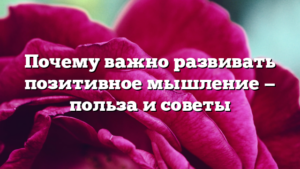 Почему важно развивать позитивное мышление — польза и советы