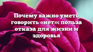 Почему важно уметь говорить «нет»: польза отказа для жизни и здоровья