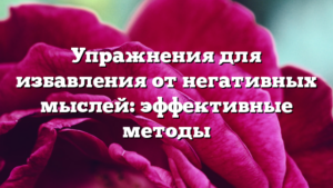 Упражнения для избавления от негативных мыслей: эффективные методы