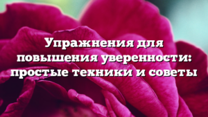Упражнения для повышения уверенности: простые техники и советы